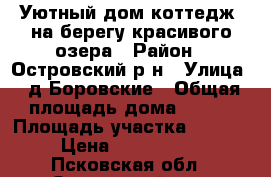 Уютный дом-коттедж  на берегу красивого озера › Район ­ Островский р-н › Улица ­ д.Боровские › Общая площадь дома ­ 220 › Площадь участка ­ 2 500 › Цена ­ 3 700 000 - Псковская обл., Островский р-н, Боровские д. Недвижимость » Дома, коттеджи, дачи продажа   
